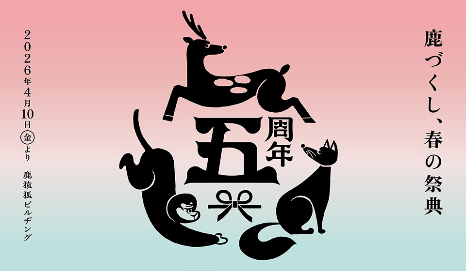 鹿猿狐ビルヂング5周年　第1弾イベント「鹿づくし、春の祭典」4/10-5/31開催